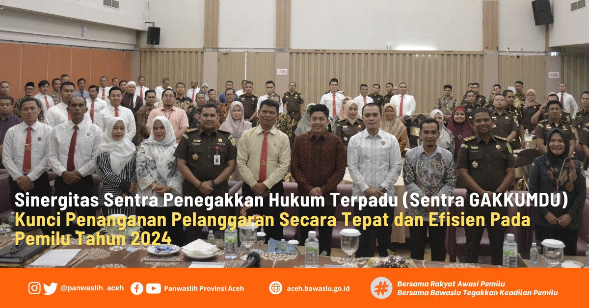 Sinergitas Sentra Penegakkan Hukum Terpadu  (Sentra GAKKUMDU) Kunci Penanganan Pelanggaran Secara Tepat dan Efisien Dalam Pemilu Tahun 2024