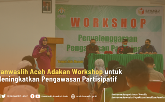 Panwaslih Aceh Adakan Workshop Untuk Meningkatkan Pengawasan Partisipatif